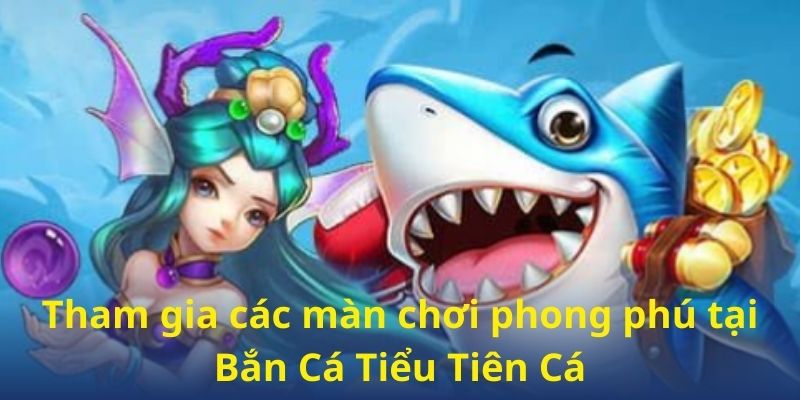 Tham gia các màn chơi phong phú tại Bắn Cá Tiểu Tiên Cá