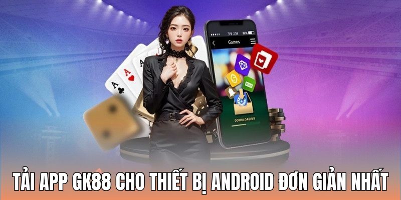 Cách tải app GK88 cho thiết bị Android đơn giản nhất 