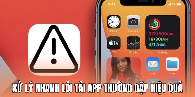 Xử lý nhanh những lỗi tải app thường gặp hiệu quả