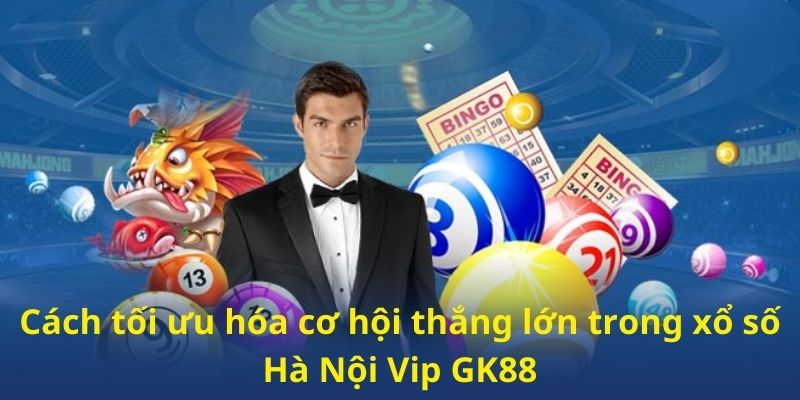 Cách tối ưu hóa cơ hội thắng lớn trong xổ số Hà Nội VIP GK88